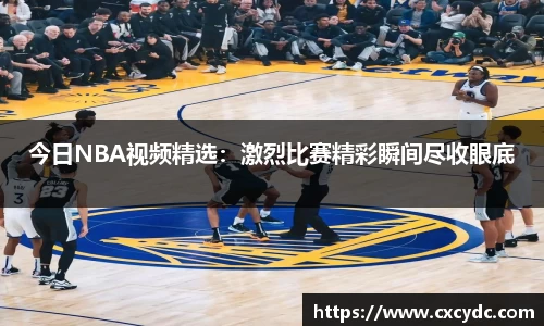 今日NBA视频精选：激烈比赛精彩瞬间尽收眼底
